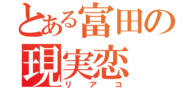 とある富田の現実恋（リアコ）