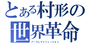 とある村形の世界革命（アースレヴォリューション）