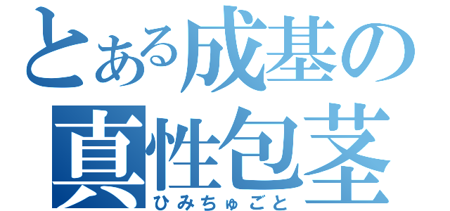 とある成基の真性包茎（ひみちゅごと）