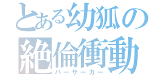 とある幼狐の絶倫衝動（バーサーカー）