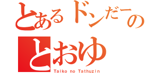 とあるドンだーのとおゆ（Ｔａｉｋｏ ｎｏ Ｔａｔｈｕｚｉｎ）