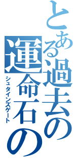 とある過去の運命石の扉（シュタインズゲート）