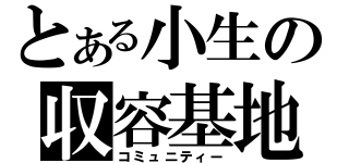 とある小生の収容基地（コミュニティー）