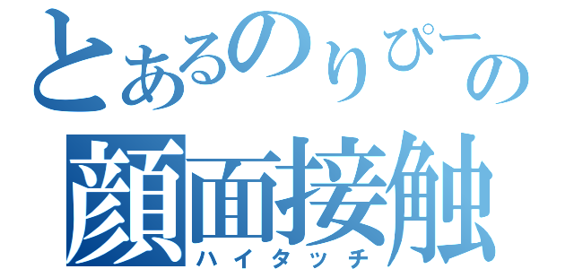 とあるのりぴーの顔面接触（ハイタッチ）