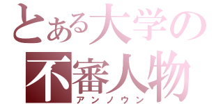 とある大学の不審人物（アンノウン）