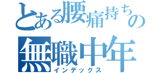 とある腰痛持ちの無職中年（インデックス）