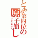 とある第四位の原子崩し（メルトダウナー）