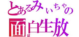 とあるみぃちゃんの面白生放送（ぽ）