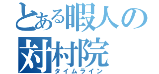 とある暇人の対村院（タイムライン）