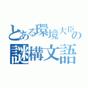 とある環境大臣の謎構文語録（）