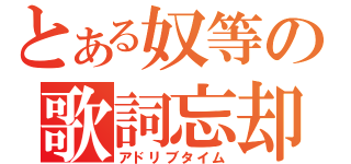 とある奴等の歌詞忘却（アドリブタイム）