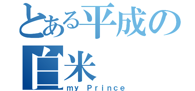 とある平成の白米（ｍｙ　Ｐｒｉｎｃｅ）