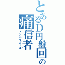 とあるＤ円盤回しの痛信者（メンヘラガール）