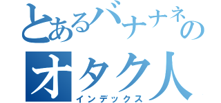 とあるバナナネキのオタク人生（インデックス）