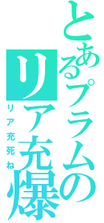 とあるプラムのリア充爆破（リア充死ね）