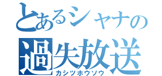 とあるシャナの過失放送（カシツホウソウ）