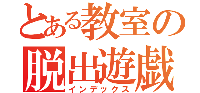 とある教室の脱出遊戯（インデックス）