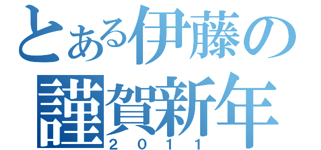 とある伊藤の謹賀新年（２０１１）