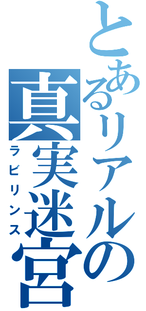 とあるリアルの真実迷宮（ラビリンス）