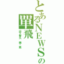 とあるＮＥＷＳの單飛（山下智久 錦戶亮）