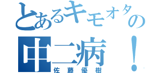 とあるキモオタの中二病！（佐藤優樹）