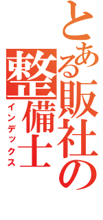 とある販社の整備士（インデックス）