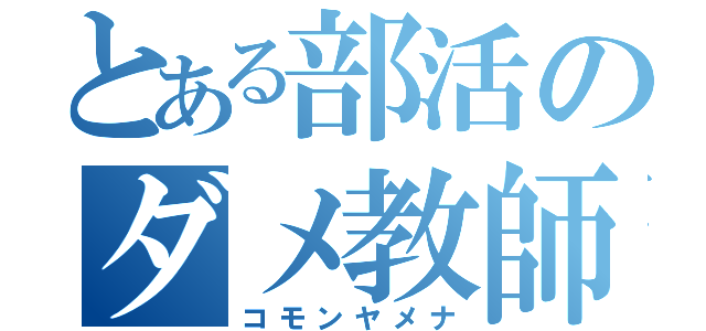 とある部活のダメ教師（コモンヤメナ）