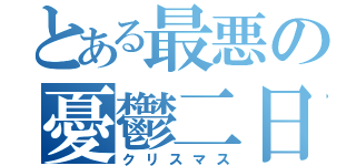 とある最悪の憂鬱二日（クリスマス）