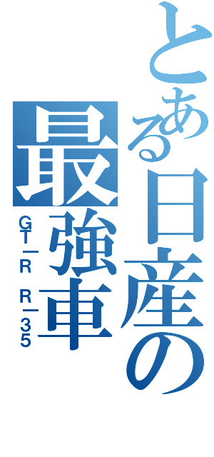 とある日産の最強車（ＧＴ｜Ｒ　Ｒ｜３５）