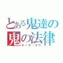 とある鬼達の鬼の法律（オーガ・ロウ）