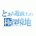 とある遊戯王の極深境地（インデックス）