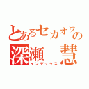 とあるセカオワの深瀬 慧（インデックス）