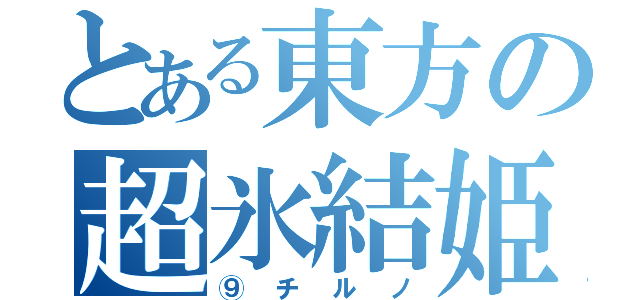 とある東方の超氷結姫（⑨チルノ）