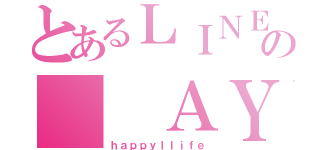 とあるＬＩＮＥの  ＡＹＮ（ｈａｐｐｙｌｌｉｆｅ）