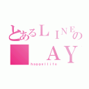 とあるＬＩＮＥの  ＡＹＮ（ｈａｐｐｙｌｌｉｆｅ）