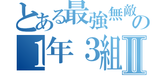 とある最強無敵の１年３組Ⅱ（）