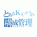 とあるＫＣＰＳの構成管理（インデックス）