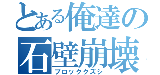 とある俺達の石壁崩壊（ブロッククズシ）