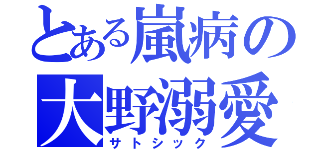 とある嵐病の大野溺愛（サトシック）