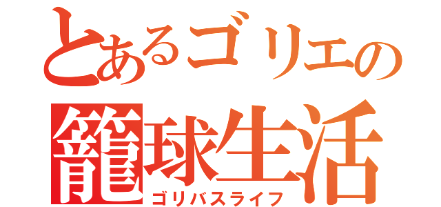 とあるゴリエの籠球生活（ゴリバスライフ）