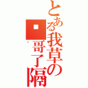 とある我草の马哥了隔壁（啊）