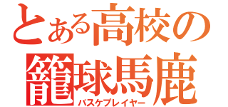 とある高校の籠球馬鹿（バスケプレイヤー）