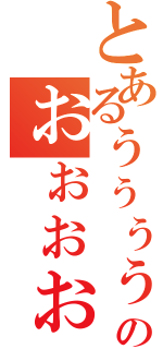 とあるぅぅぅぅのぉぉぉぉぉ（）