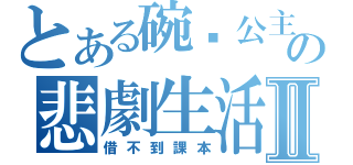 とある碗粿公主の悲劇生活Ⅱ（借不到課本）