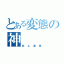 とある変態の神（井上遥貴）