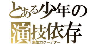 とある少年の演技依存（無気力クーデター）