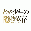 とある少年の演技依存（無気力クーデター）