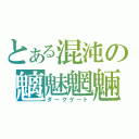 とある混沌の魑魅魍魎（ダークゲート）