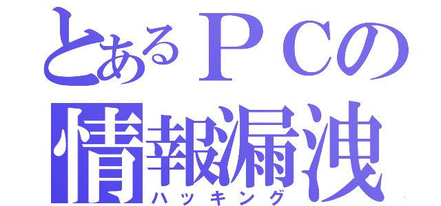 とあるＰＣの情報漏洩（ハッキング）