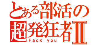 とある部活の超発狂者Ⅱ（Ｆａｃｋ　ｙｏｕ）